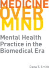 Medicine over Mind: Mental Health Practice in the Biomedical Era (Critical Issues in Health and Medicine) By Dena T. Smith Cover Image