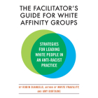 The Facilitator's Guide for White Affinity Groups: Strategies for Leading White People in an Anti-Racist Practice By Robin Diangelo, Amy Burtaine, Robin Diangelo (Read by) Cover Image