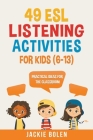 49 ESL Listening Activities for Kids (6-13): Practical Ideas for the Classroom By Jackie Bolen Cover Image