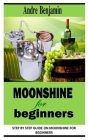 Moonshine for Beginners: Step By Step Guide On Moonshine for Beginners By Andre Benjamin Cover Image