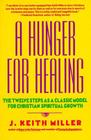 A Hunger for Healing: The Twelve Steps as a Classic Model for Christian Spiritual Growth By J. Keith Miller Cover Image