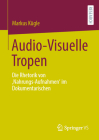 Audio-Visuelle Tropen: Die Rhetorik Von 'Nahrungs-Aufnahmen' Im Dokumentarischen By Markus Kügle Cover Image