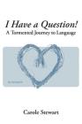 I Have a Question!: A Tormented Journey to Language By Carole Stewart Cover Image