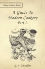 A Guide to Modern Cookery - Part I By G. A. Escoffier Cover Image