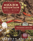 Ozark Mountain Spell Book: Folk Magic & Healing By Brandon Weston, Mary Ann Zapalac (Contribution by) Cover Image