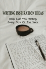Writing Inspiration Ideas: Help Get You Writing Every Day Of The Year: What Are Some Good Writing Prompts Cover Image