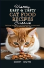 Healthy, Easy & Tasty Cat Food Recipes Cookbook: Delicious Homemade Cat Food Recipes (Vet Approved) Your Feline Friend Will Love Cover Image