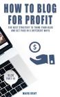 How To Blog For Profit: The Best Strategy to Get Paid in 5 Different Ways for Your Blog By Mark Gray Cover Image