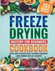 Freeze Drying Mastery For Beginners Cookbook: Create Simple and Delicious Recipes, Save Money on Groceries and Enjoy Homemade Meals All Year Round: Cr Cover Image