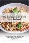 Mediterranean Diet Pasta Cookbook: The Comprehensive Recipe Manual to Prepare one of the most Delicious and also Tasty Italian Meals Cover Image
