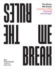 The Rules We Break: Lessons in Play, Thinking, and Design Cover Image