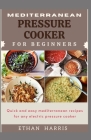 Mediterranean Pressure Cooker for Beginners: Quick and easy Mediterranean recipes for any electric pressure cooker By Ethan Harris Cover Image
