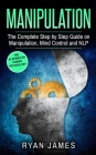 Manipulation: The Complete Step by Step Guide on Manipulation, Mind Control and NLP (Manipulation Series) (Volume 3) By Ryan James Cover Image