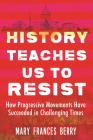 History Teaches Us to Resist: How Progressive Movements Have Succeeded in Challenging Times By Mary Frances Berry Cover Image
