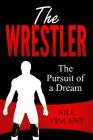 The Wrestler: The Pursuit of a Dream By Bill Vincent Cover Image