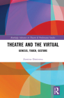 Theatre and the Virtual: Genesis, Touch, Gesture (Routledge Advances in Theatre & Performance Studies) By Zornitsa Dimitrova Cover Image
