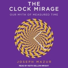 The Clock Mirage Lib/E: Our Myth of Measured Time Cover Image