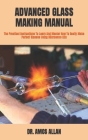 Advanced Glass Making Manual: The Practical Instructions To Learn And Master How To Easily Make Perfect Glasses Using Microwave Kiln Cover Image