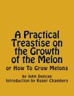 A Practical Treastise on the Growth of the Melon: or How To Grow Melons By Roger Chambers (Introduction by), John Duncan Cover Image