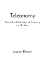 Teleonomy: Towards a Unification of Economy and Culture By Joseph John Keane Cover Image