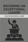 Becoming An Exceptional Leader: Plan For Successfull Leader: Leadership And Self Deception By Jaclyn Trejo Cover Image