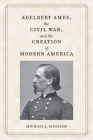 Adelbert Ames, the Civil War, and the Creation of Modern America By Michael J. Megelsh Cover Image