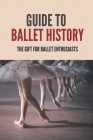 Guide To Ballet History: The Gift For Ballet Enthusiasts: Ballet Dances Cover Image
