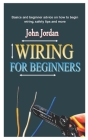 Wiring for Beginner Guide: Basics and beginner advice on how to begin wiring, safety tips and more By John Jordan Cover Image
