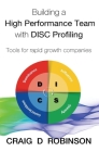 Building a High Performance Team with DISC Profiling: Tools for rapid growth companies By Craig D. Robinson Cover Image