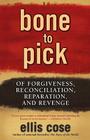 Bone to Pick: Of Forgiveness, Reconciliation, Reparation, and Revenge By Ellis Cose Cover Image