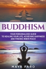 Buddhism: Your Personal Guide to Healing Your Life, Achieving Happiness and Finding Inner Peace By Maya Faro Cover Image