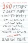 100 Essays I Don't Have Time to Write: On Umbrellas and Sword Fights, Parades and Dogs, Fire Alarms, Children, and Theater Cover Image