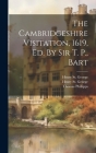 The Cambridgeshire Visitation, 1619, Ed. By Sir T. P., Bart By Henry St George (Sir ) (Created by), Thomas Phillipps, Henry St George (Created by) Cover Image