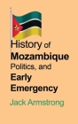 History of Mozambique Politics, and Early Emergency By Jack Armstrong Cover Image