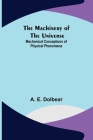 The Machinery of the Universe: Mechanical Conceptions of Physical Phenomena By A. E. Dolbear Cover Image