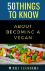 50 Things to Know About Becoming a Vegan By Mieke Leenders Cover Image