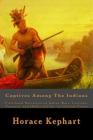 Captives Among The Indians: First-hand Narratives of Indian Wars, Customs, Tortures, and Habits of Life in Colonial Times By Horace Kephart Cover Image