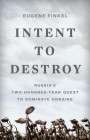 Intent to Destroy: Russia’s Two-Hundred-Year Quest to Dominate Ukraine Cover Image