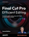Final Cut Pro Efficient Editing - Second Edition: The ultimate guide to editing video with FCP 10.6.6 for Mac By Iain Anderson Cover Image