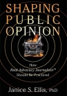 Shaping Public Opinion: How Real Advocacy Journalism(TM) Should Be Practiced By Janice S. Ellis Cover Image
