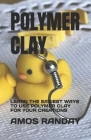 Polymer Clay: Learn the Easiest Ways to Use Polymer Clay for Your Creations By Amos Randay Cover Image