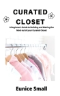 Curated Closet: A Beginner's Guide to Building and Making the Most out of your Curated Closet By Eunice Small Cover Image