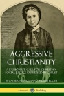 Aggressive Christianity: A Passionate Call for Christian Social Justice Expressed by Christ By Catherine Booth, William Booth Cover Image