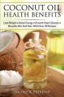 Coconut Oil Health Benefits: Lose Weight - Boost Energy - Prevent Heart Disease And Beautify Skin And Hair: With Over 30 Recipes By Nicole K. Freeman Cover Image