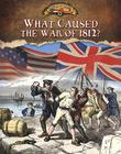 What Caused the War of 1812? (Documenting the War of 1812) Cover Image