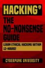 Hacking: The No-Nonsense Guide: Learn Ethical Hacking Within 12 Hours! Cover Image