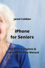 iPhone for Seniors: The Most Complete & Easy Step-By-Step Manual Cover Image
