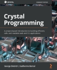 Crystal Programming: A project-based introduction to building efficient, safe, and readable web and CLI applications By George Dietrich, Guilherme Bernal Cover Image