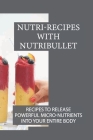 Nutri-Recipes With Nutribullet: Recipes To Release Powerful Micro-Nutrients Into Your Entire Body: Green Smoothies For Low Carb Diet By Tamekia Graben Cover Image