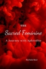 The Sacred Feminine: A Journey with Aphrodite, the Goddess of Love By Nichole Muir Cover Image